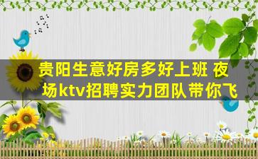 贵阳生意好房多好上班 夜场ktv招聘实力团队带你飞